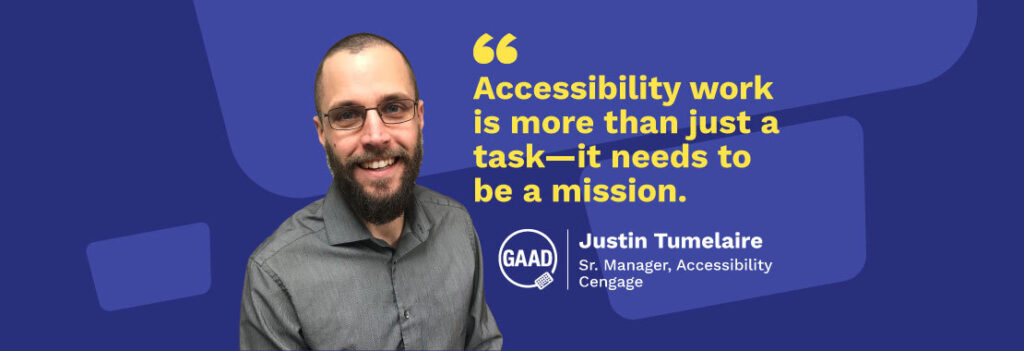Justin Tumelaire, Sr. Manager for Accessibility at Cengage, "Accessibility is more than just a task, it needs to be a mission"
